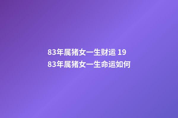 83年属猪女一生财运 1983年属猪女一生命运如何